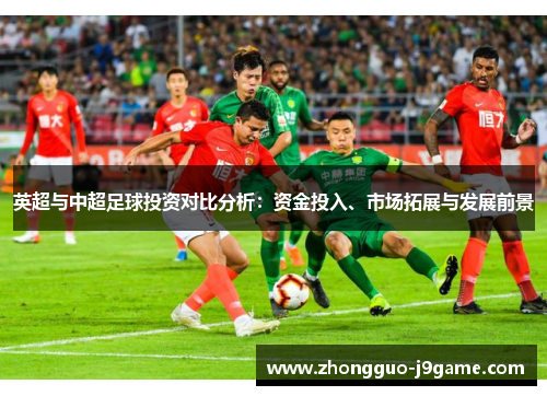 英超与中超足球投资对比分析：资金投入、市场拓展与发展前景