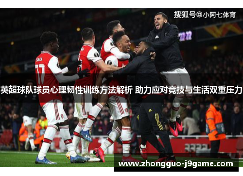 英超球队球员心理韧性训练方法解析 助力应对竞技与生活双重压力