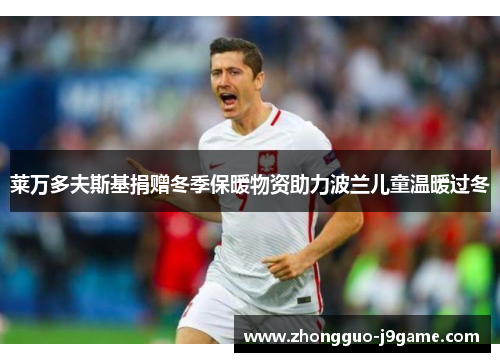 莱万多夫斯基捐赠冬季保暖物资助力波兰儿童温暖过冬