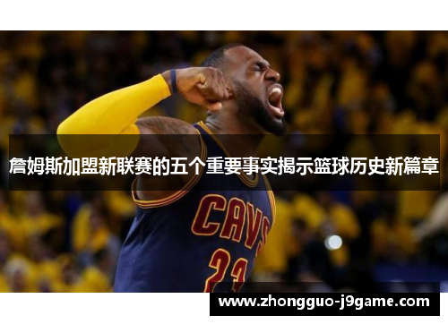 詹姆斯加盟新联赛的五个重要事实揭示篮球历史新篇章 詹姆斯加盟新联赛的五个重要事实揭示篮球历史新篇章