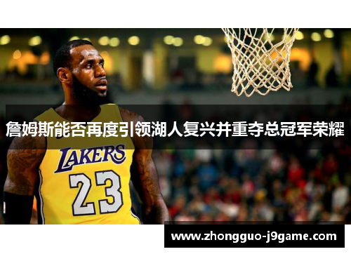 詹姆斯能否再度引领湖人复兴并重夺总冠军荣耀 詹姆斯能否再度引领湖人复兴并重夺总冠军荣耀
