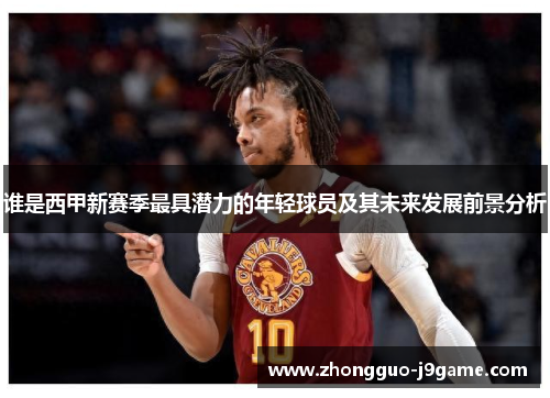 谁是西甲新赛季最具潜力的年轻球员及其未来发展前景分析 谁是西甲新赛季最具潜力的年轻球员及其未来发展前景分析