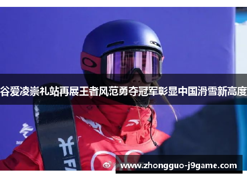 谷爱凌崇礼站再展王者风范勇夺冠军彰显中国滑雪新高度