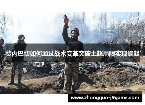 费内巴切如何通过战术变革突破土超局限实现崛起