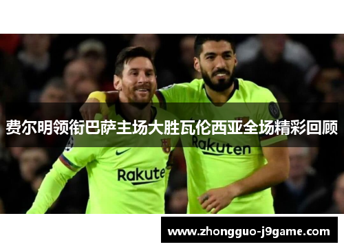 费尔明领衔巴萨主场大胜瓦伦西亚全场精彩回顾