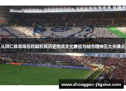 从拜仁体育场名称解析其历史传承文化象征与城市精神五大关键点
