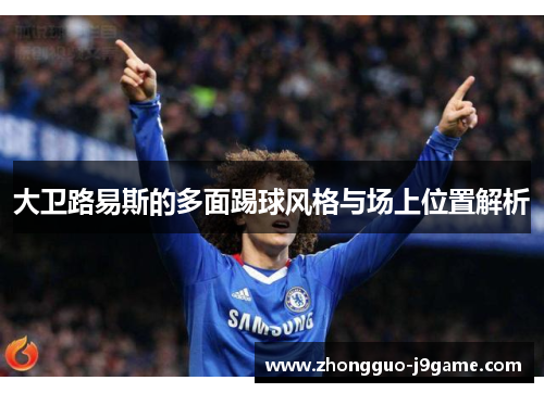 大卫路易斯的多面踢球风格与场上位置解析