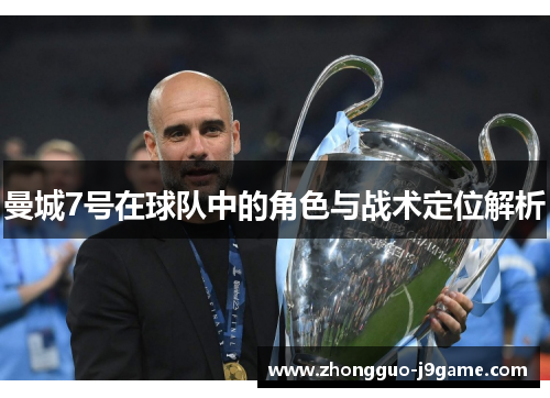 曼城7号在球队中的角色与战术定位解析