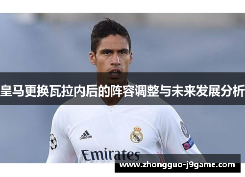 皇马更换瓦拉内后的阵容调整与未来发展分析 皇马更换瓦拉内后的阵容调整与未来发展分析