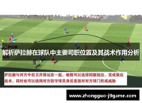 解析萨拉赫在球队中主要司职位置及其战术作用分析 解析萨拉赫在球队中主要司职位置及其战术作用分析