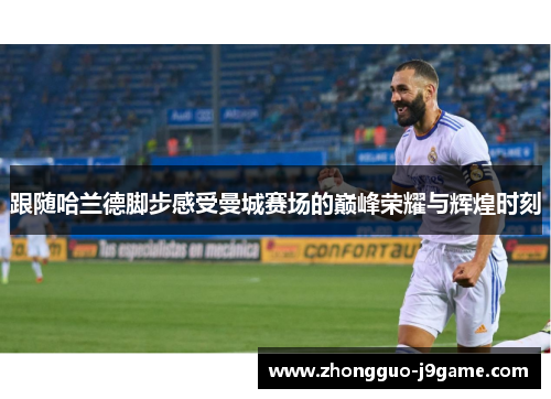 跟随哈兰德脚步感受曼城赛场的巅峰荣耀与辉煌时刻