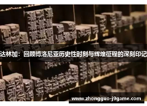 达林加：回顾博洛尼亚历史性时刻与辉煌征程的深刻印记