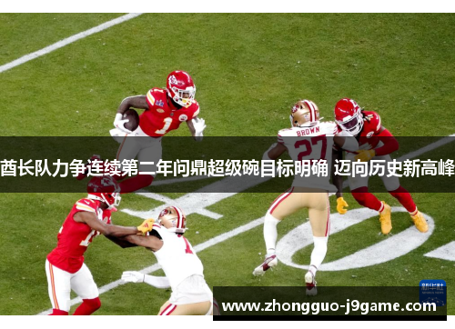 酋长队力争连续第二年问鼎超级碗目标明确 迈向历史新高峰