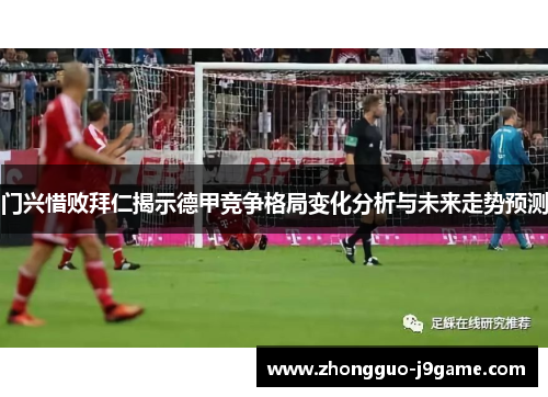 门兴惜败拜仁揭示德甲竞争格局变化分析与未来走势预测