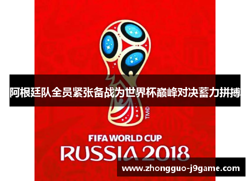 阿根廷队全员紧张备战为世界杯巅峰对决蓄力拼搏