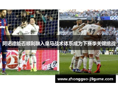 阿诺德能否顺利融入皇马战术体系成为下赛季关键挑战
