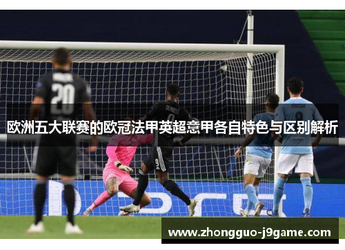 欧洲五大联赛的欧冠法甲英超意甲各自特色与区别解析