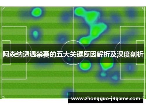 阿森纳遭遇禁赛的五大关键原因解析及深度剖析