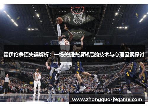 霍伊伦争顶失误解析：一场关键失误背后的技术与心理因素探讨