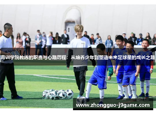 青训学院教练的职责与心路历程：从培养少年到塑造未来足球星的成长之路