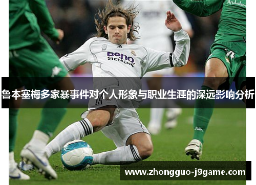 鲁本塞梅多家暴事件对个人形象与职业生涯的深远影响分析 鲁本塞梅多家暴事件对个人形象与职业生涯的深远影响分析