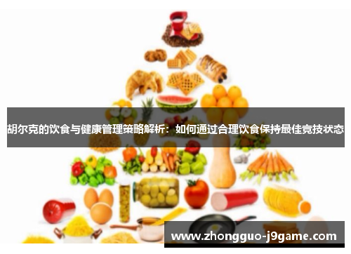 胡尔克的饮食与健康管理策略解析：如何通过合理饮食保持最佳竞技状态