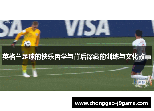英格兰足球的快乐哲学与背后深藏的训练与文化故事