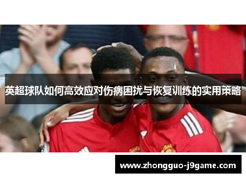 英超球队如何高效应对伤病困扰与恢复训练的实用策略