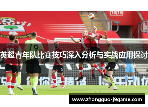 英超青年队比赛技巧深入分析与实战应用探讨