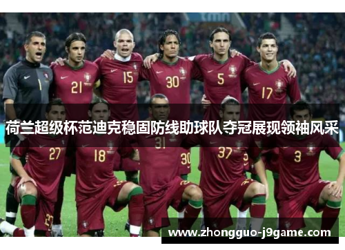 荷兰超级杯范迪克稳固防线助球队夺冠展现领袖风采