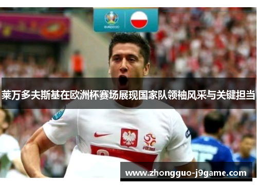 莱万多夫斯基在欧洲杯赛场展现国家队领袖风采与关键担当 莱万多夫斯基在欧洲杯赛场展现国家队领袖风采与关键担当