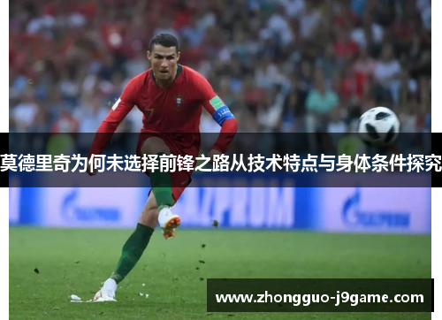 莫德里奇为何未选择前锋之路从技术特点与身体条件探究