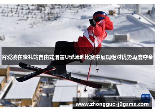 谷爱凌在崇礼站自由式滑雪U型场地比赛中展现绝对优势再度夺金 谷爱凌在崇礼站自由式滑雪U型场地比赛中展现绝对优势再度夺金