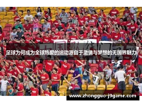 足球为何成为全球热爱的运动源自于激情与梦想的无国界魅力