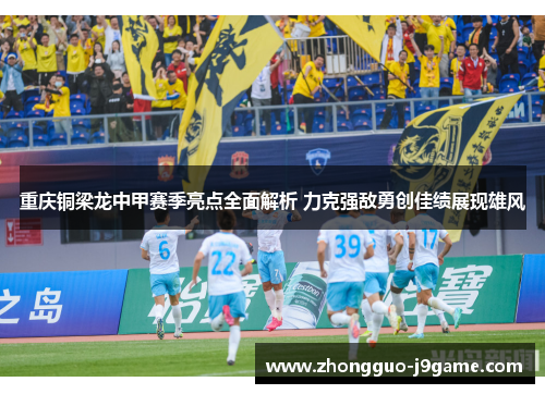 重庆铜梁龙中甲赛季亮点全面解析 力克强敌勇创佳绩展现雄风