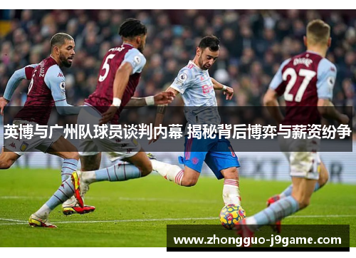 英博与广州队球员谈判内幕 揭秘背后博弈与薪资纷争