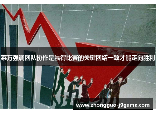 莱万强调团队协作是赢得比赛的关键团结一致才能走向胜利 莱万强调团队协作是赢得比赛的关键团结一致才能走向胜利