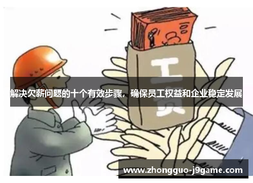 解决欠薪问题的十个有效步骤,确保员工权益和企业稳定发展 解决欠薪问题的十个有效步骤,确保员工权益和企业稳定发展
