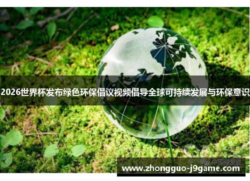 2026世界杯发布绿色环保倡议视频倡导全球可持续发展与环保意识 2026世界杯发布绿色环保倡议视频倡导全球可持续发展与环保意识