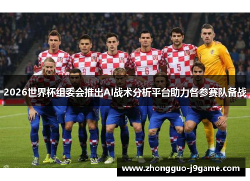 2026世界杯组委会推出AI战术分析平台助力各参赛队备战 2026世界杯组委会推出AI战术分析平台助力各参赛队备战