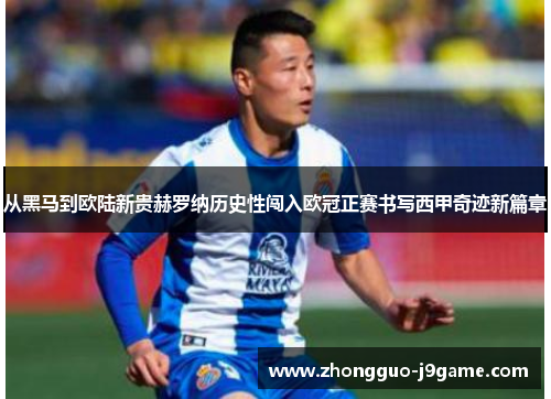 从黑马到欧陆新贵赫罗纳历史性闯入欧冠正赛书写西甲奇迹新篇章