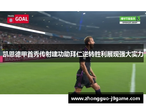 凯恩德甲首秀传射建功助拜仁逆转胜利展现强大实力