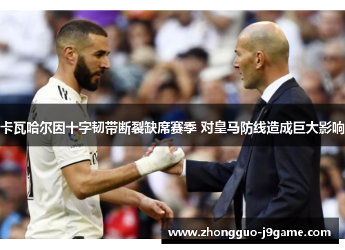 卡瓦哈尔因十字韧带断裂缺席赛季 对皇马防线造成巨大影响 卡瓦哈尔因十字韧带断裂缺席赛季 对皇马防线造成巨大影响