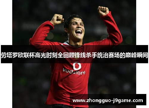 劳塔罗欧联杯高光时刻全回顾锋线杀手统治赛场的巅峰瞬间 劳塔罗欧联杯高光时刻全回顾锋线杀手统治赛场的巅峰瞬间