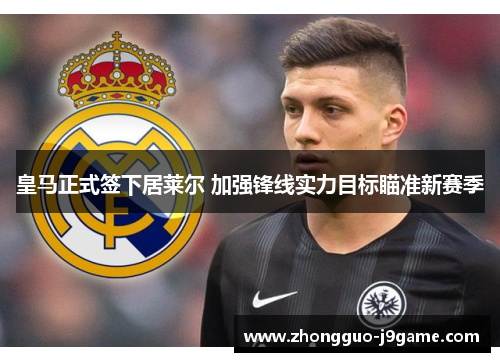 皇马正式签下居莱尔 加强锋线实力目标瞄准新赛季