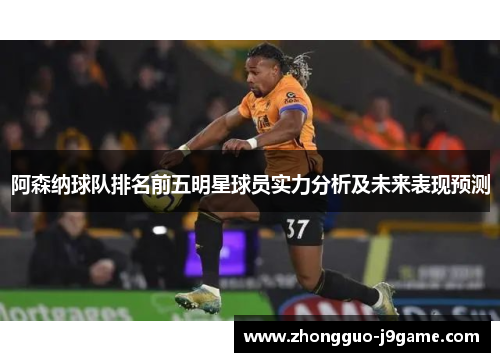 阿森纳球队排名前五明星球员实力分析及未来表现预测