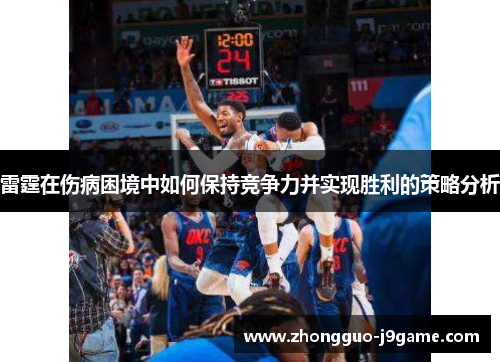 雷霆在伤病困境中如何保持竞争力并实现胜利的策略分析