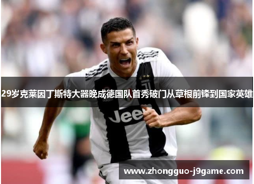 29岁克莱因丁斯特大器晚成德国队首秀破门从草根前锋到国家英雄