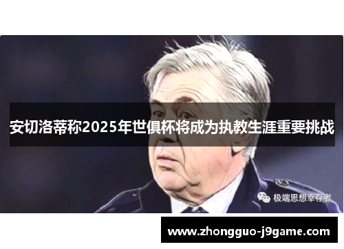 安切洛蒂称2025年世俱杯将成为执教生涯重要挑战 安切洛蒂称2025年世俱杯将成为执教生涯重要挑战