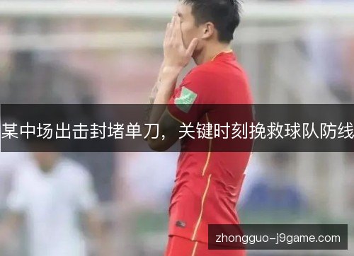 某中场出击封堵单刀,关键时刻挽救球队防线 某中场出击封堵单刀,关键时刻挽救球队防线